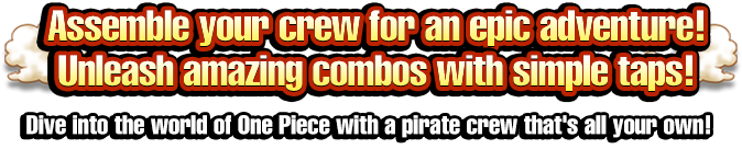 Assemble your crew for an epic adventure! Unleash amazing combos with simple taps! Dive into the world of One Piece with a pirate crew that's all your own!