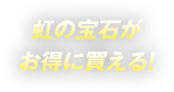 虹の宝石がお得に買える！