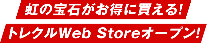 虹の宝石がお得に買える！トレクルWeb Storeオープン！